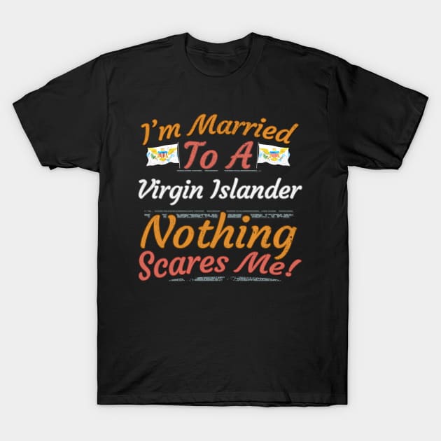 I'm Married To A Virgin Islander Nothing Scares Me - Gift for Virgin Islander From Virgin Islands Americas,Caribbean, T-Shirt by Country Flags